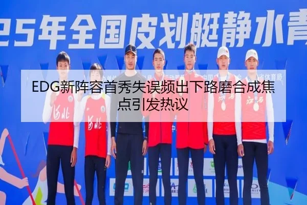 EDG新阵容首秀失误频出下路磨合成焦点引发热议